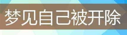 梦见被开除了什么征兆,梦见自己被辞退了是什么意思图2