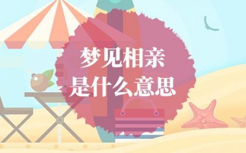 梦见相亲成功是什么征兆,做梦相亲预示什么周公解梦