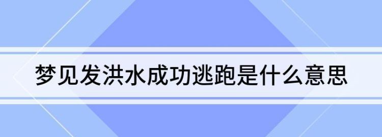 梦见发大水了成功逃脱是什么意思