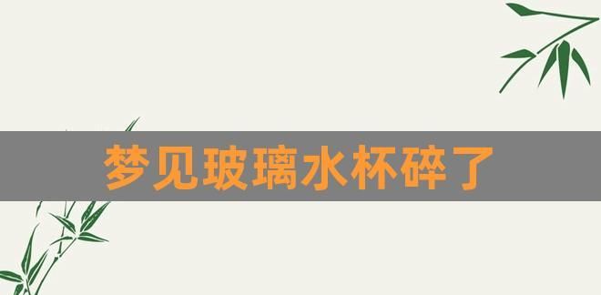 梦见玻璃杯碎了预示什么