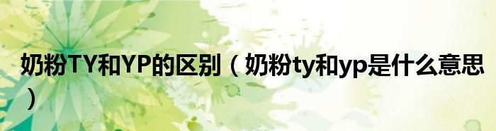 奶粉ty和yp是什么意思 奶粉ty和yp怎样解释