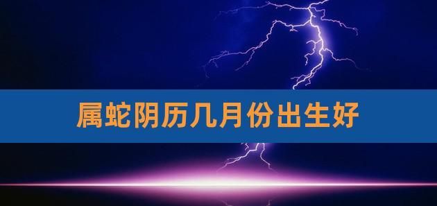 属蛇出生最好六个吉日